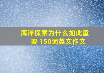 海洋探索为什么如此重要 150词英文作文